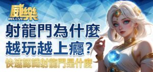 射龍門為什麼越玩越上癮?快速認識射龍門是什麼