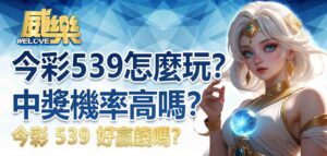今彩539怎麼玩?今彩539中獎機率高嗎?今彩539 好贏錢嗎?