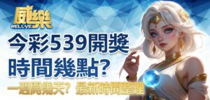 今彩539開獎時間幾點?一週開幾天?最新時間整理