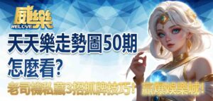 天天樂走勢圖50期怎麼看?老司機私藏 3招抓牌技巧,今晚贏爆娛樂城!